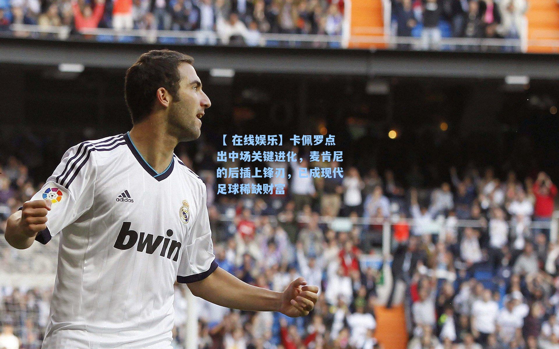 卡佩罗点出中场关键进化，麦肯尼的后插上锋刃，已成现代足球稀缺财富