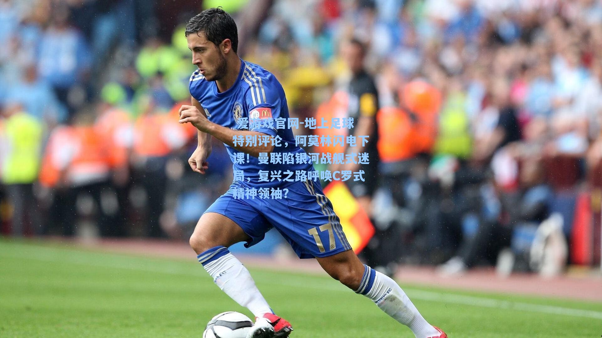  爱游戏官网-地上足球特别评论，阿莫林闪电下课！曼联陷银河战舰式迷局，复兴之路呼唤C罗式精神领袖？