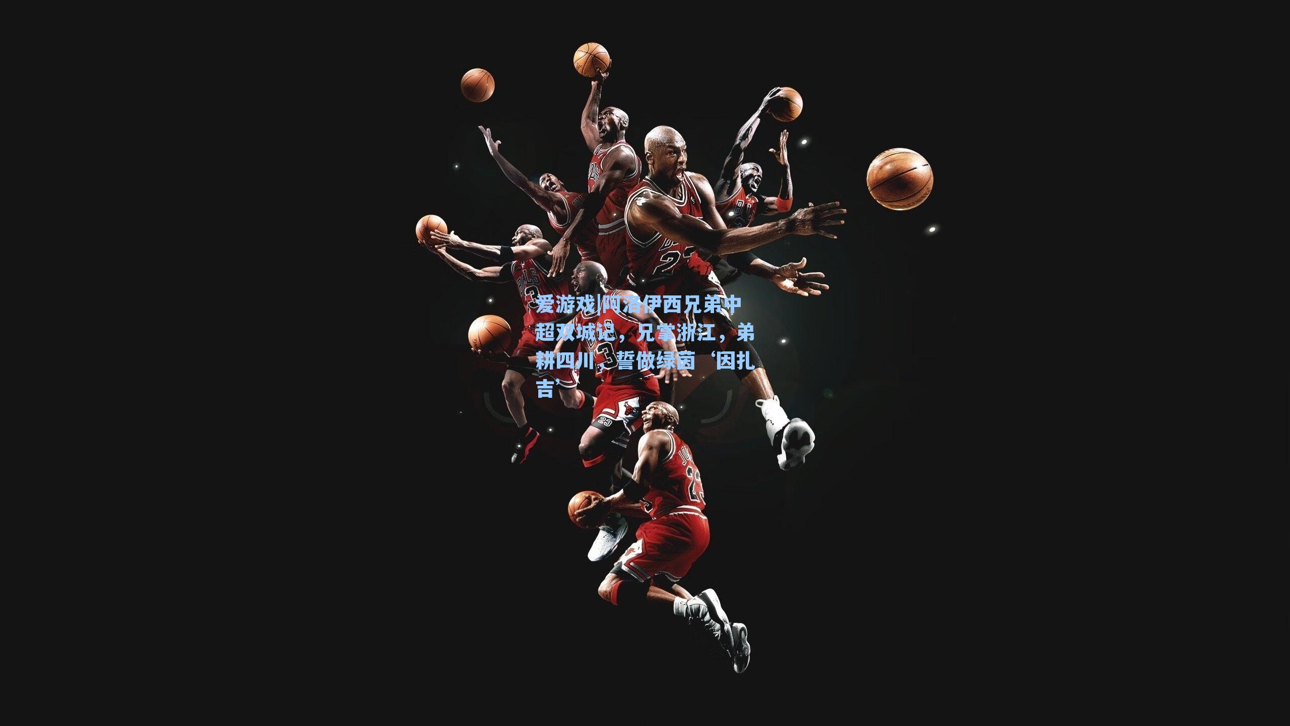 爱游戏|阿洛伊西兄弟中超双城记，兄掌浙江，弟耕四川，誓做绿茵‘因扎吉’