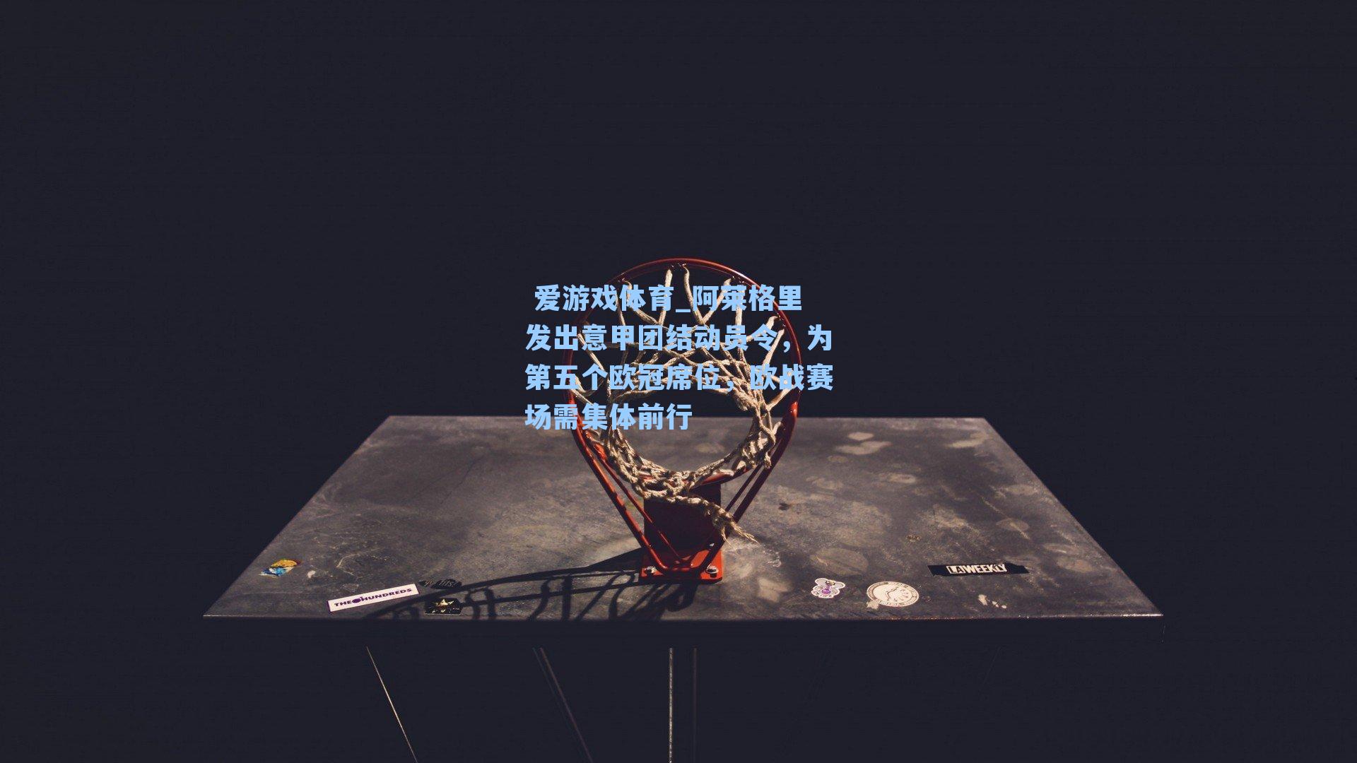 阿莱格里发出意甲团结动员令，为第五个欧冠席位，欧战赛场需集体前行