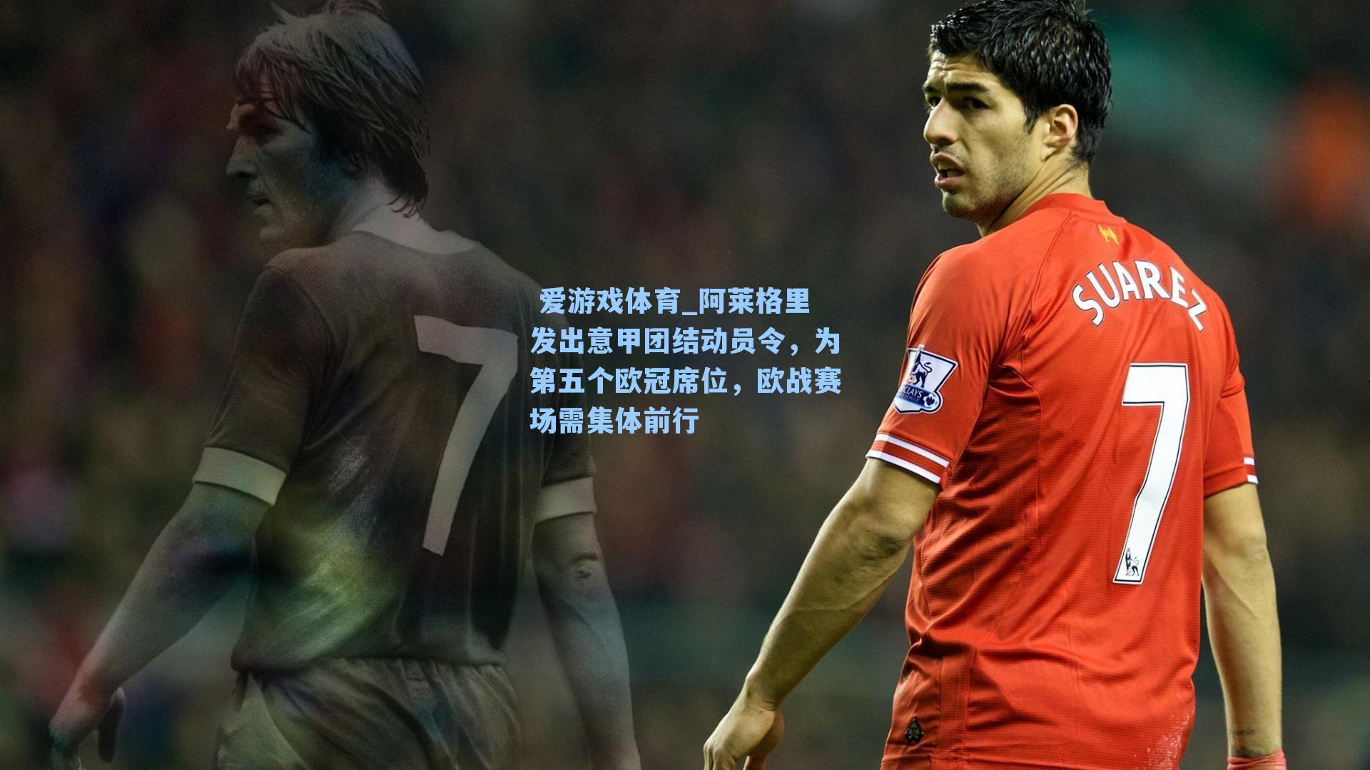 阿莱格里发出意甲团结动员令，为第五个欧冠席位，欧战赛场需集体前行