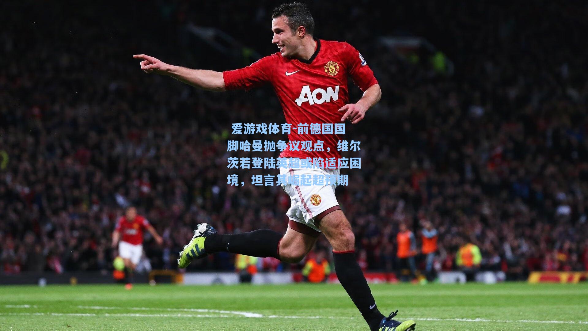  爱游戏体育-前德国国脚哈曼抛争议观点，维尔茨若登陆英超或陷适应困境，坦言其崛起超预期
