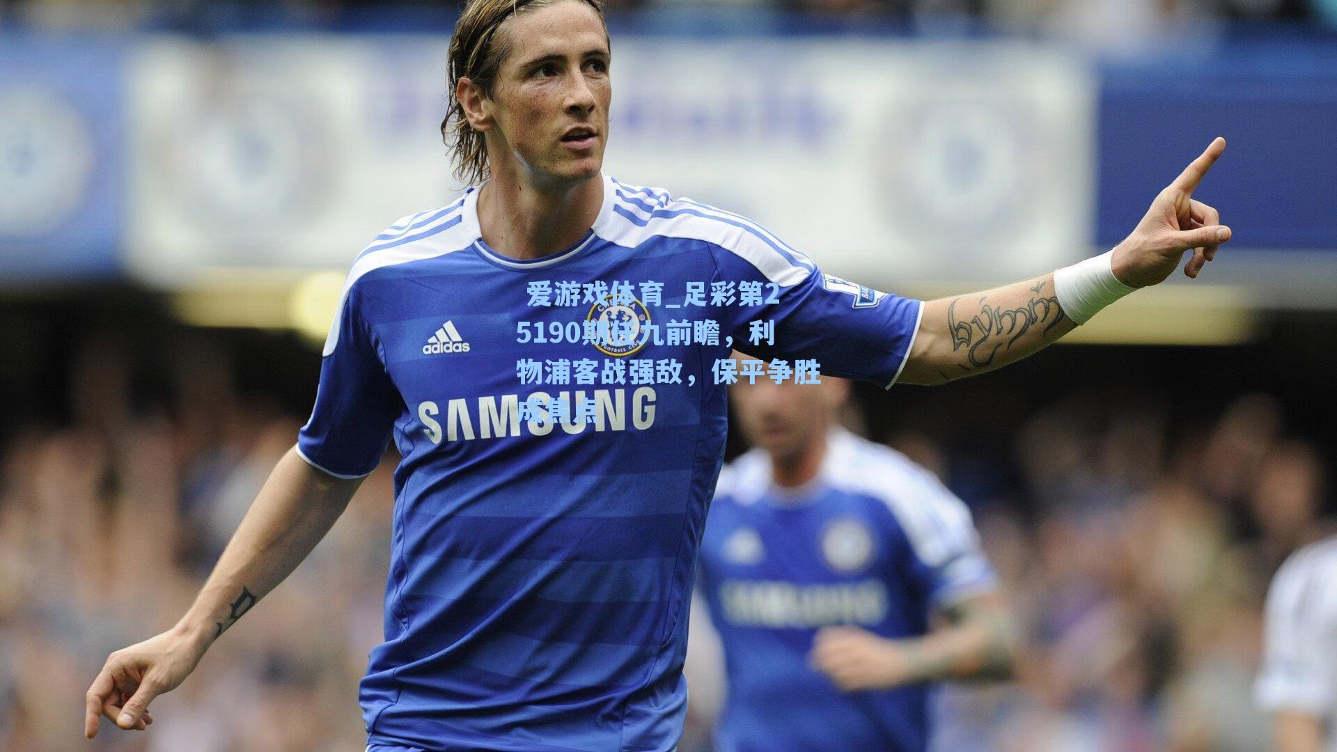 足彩第25190期任九前瞻，利物浦客战强敌，保平争胜成焦点