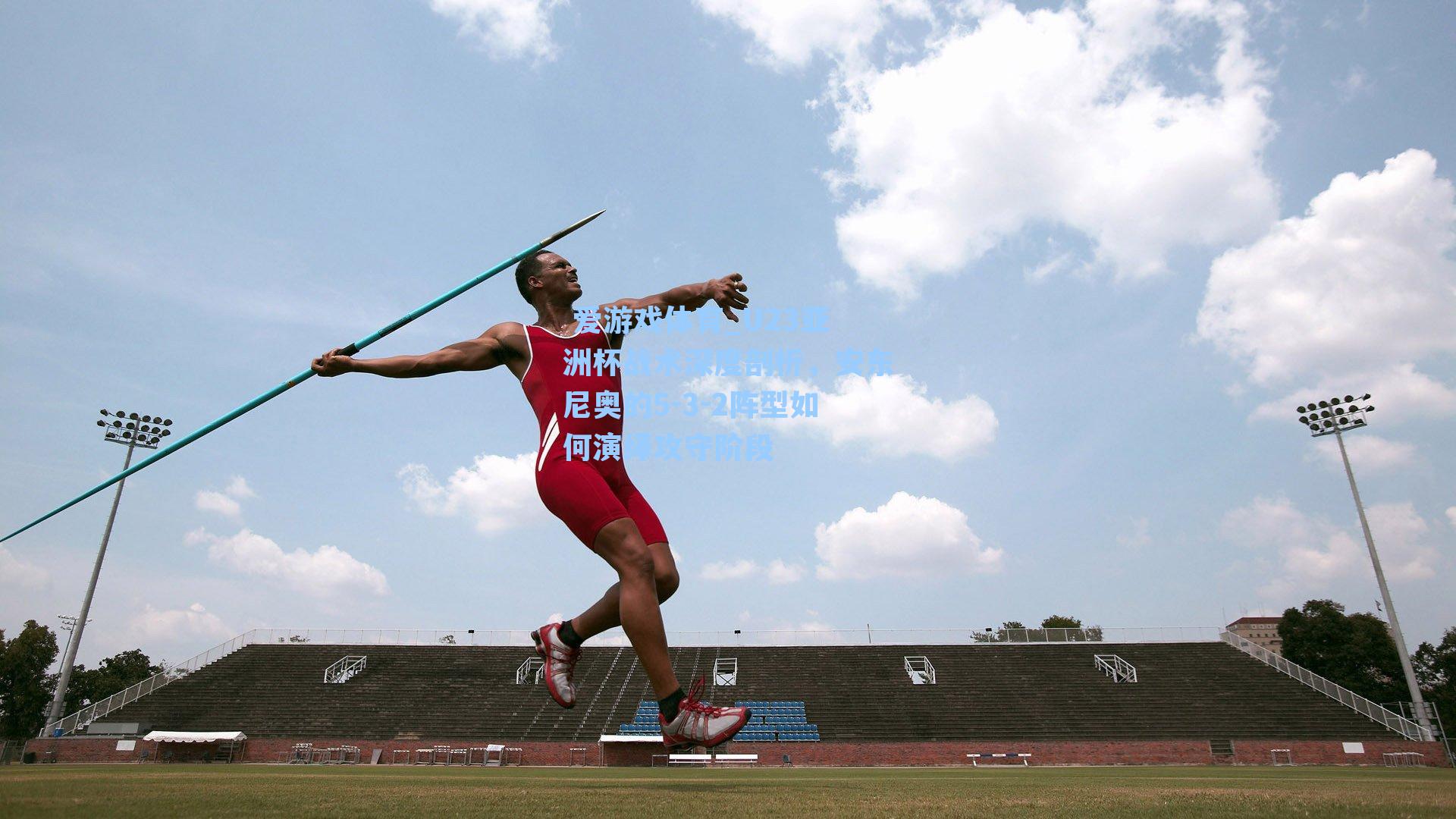  爱游戏体育_U23亚洲杯战术深度剖析，安东尼奥的5-3-2阵型如何演绎攻守阶段