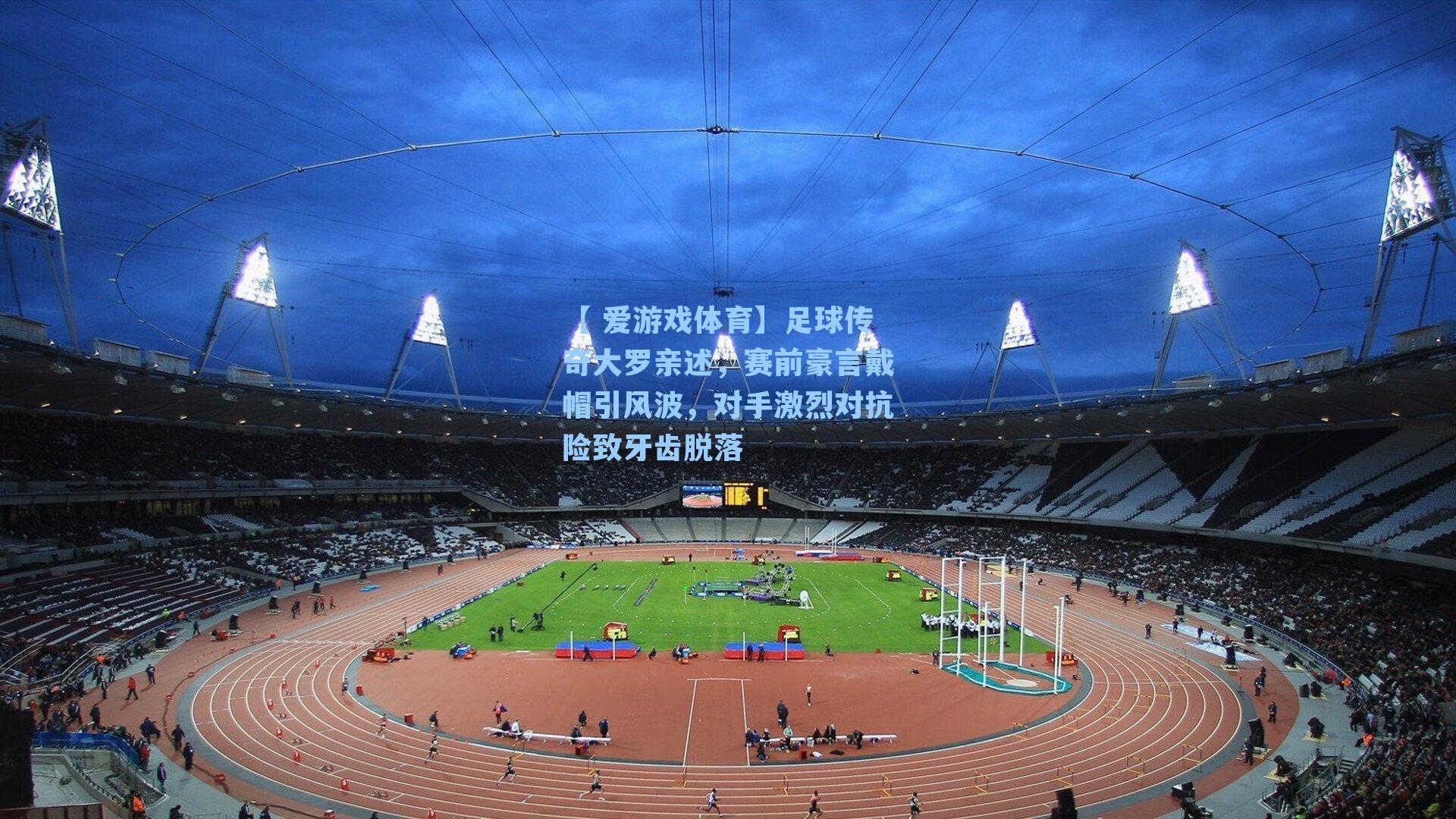 足球传奇大罗亲述，赛前豪言戴帽引风波，对手激烈对抗险致牙齿脱落