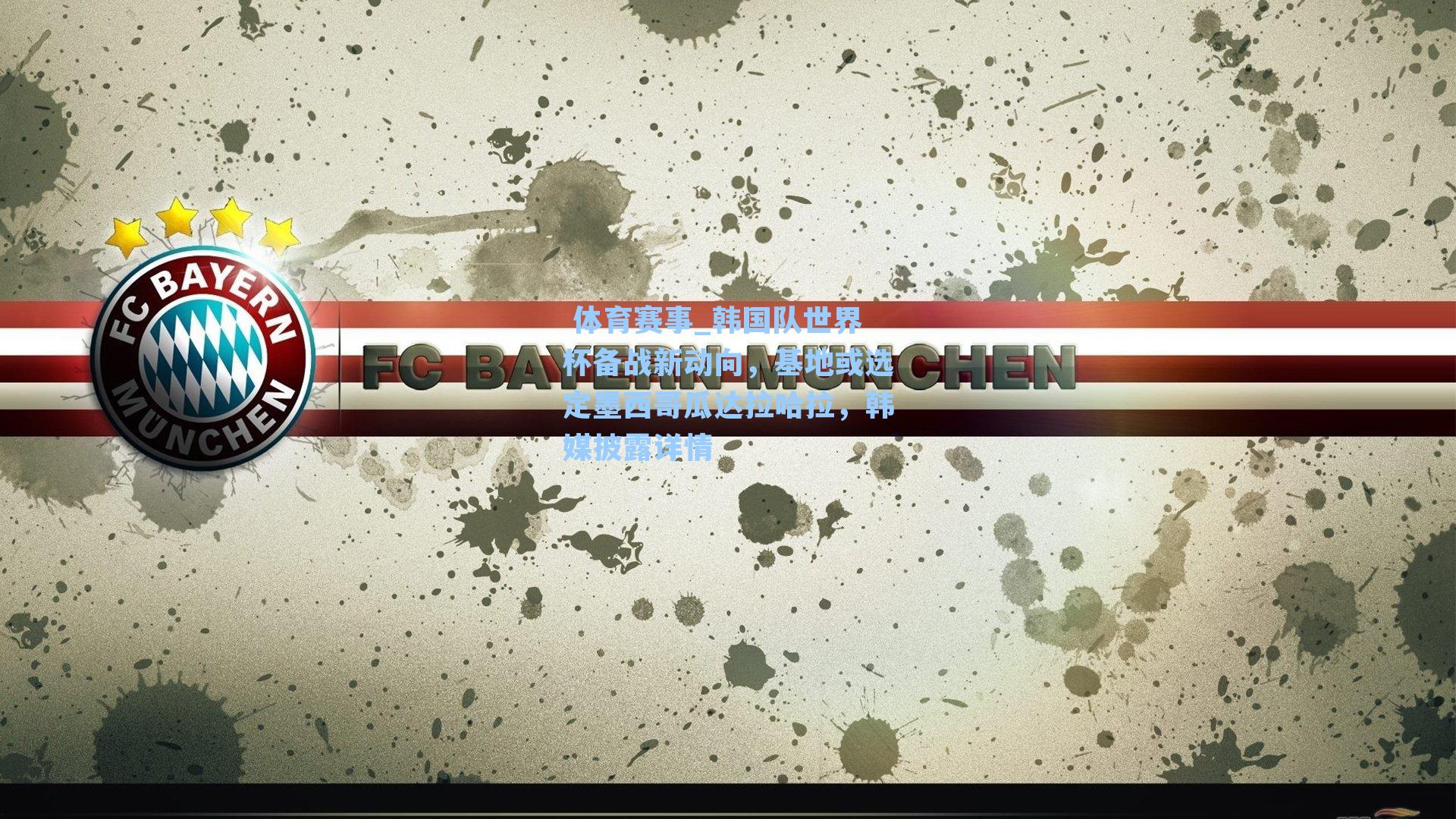 韩国队世界杯备战新动向，基地或选定墨西哥瓜达拉哈拉，韩媒披露详情