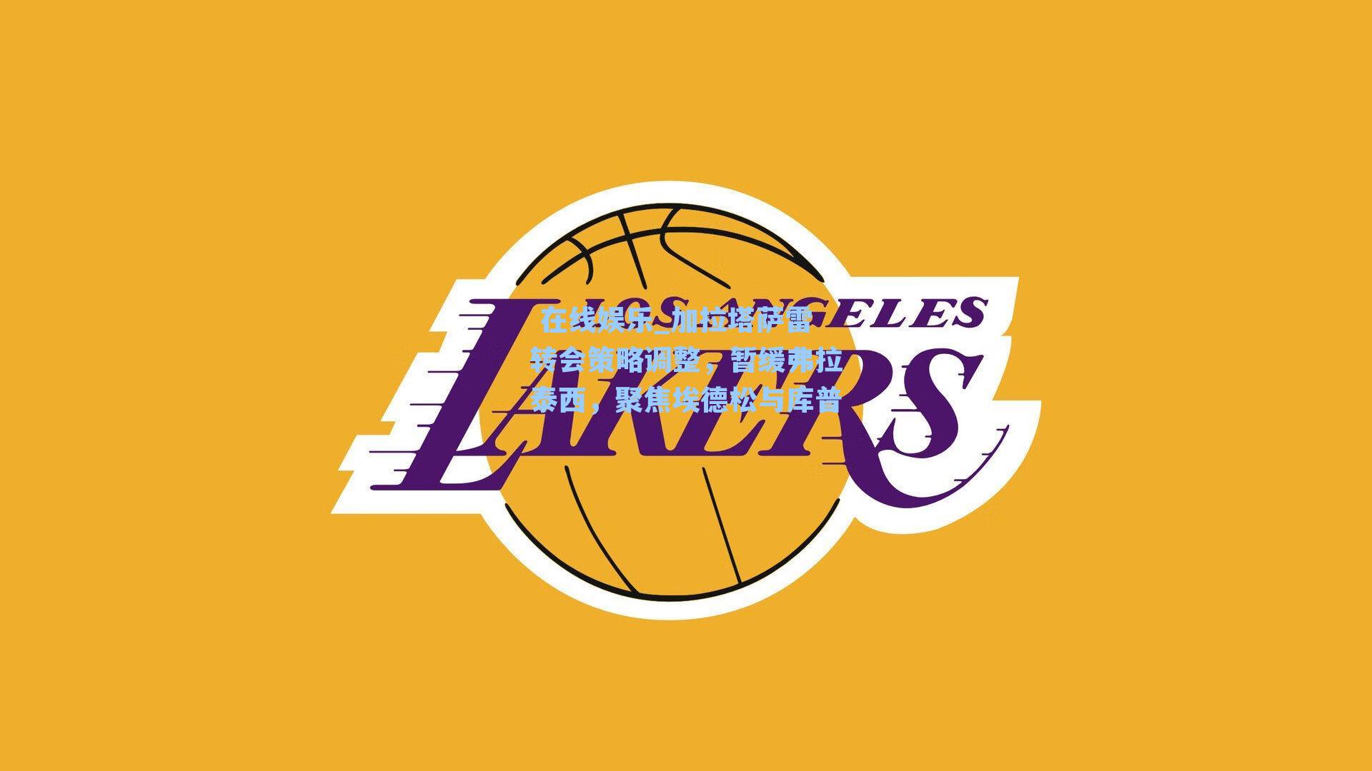  在线娱乐_加拉塔萨雷转会策略调整，暂缓弗拉泰西，聚焦埃德松与库普