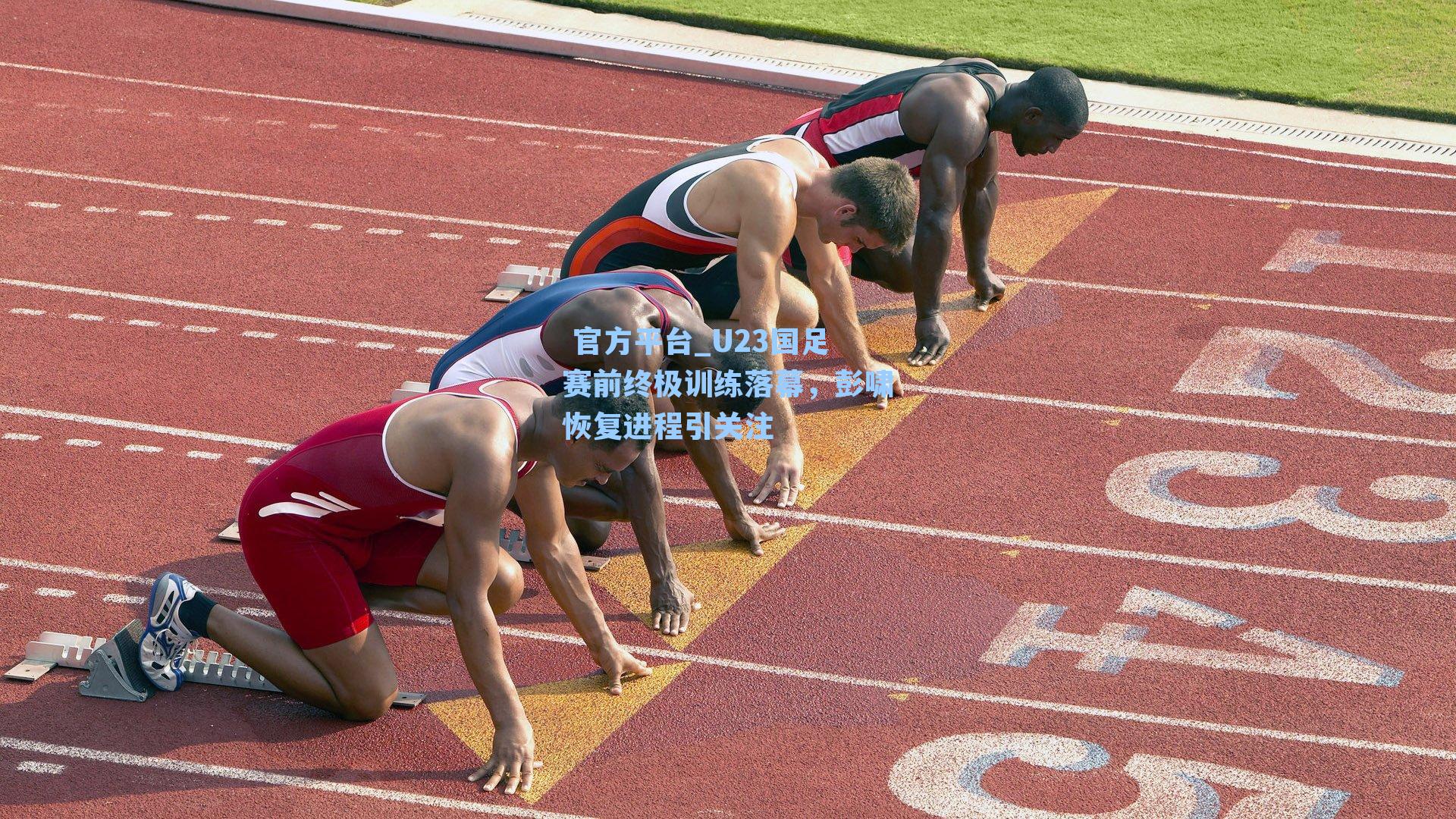  官方平台_U23国足赛前终极训练落幕，彭啸恢复进程引关注