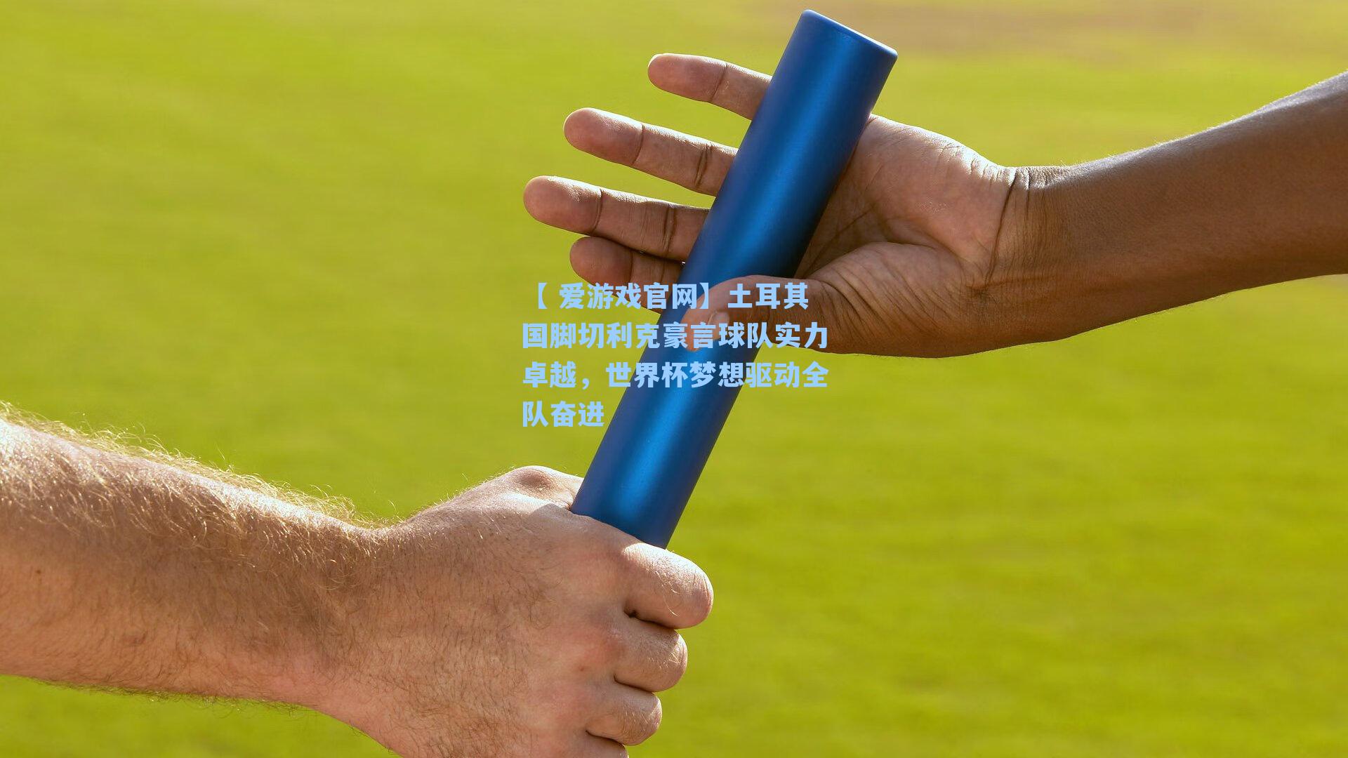 土耳其国脚切利克豪言球队实力卓越，世界杯梦想驱动全队奋进