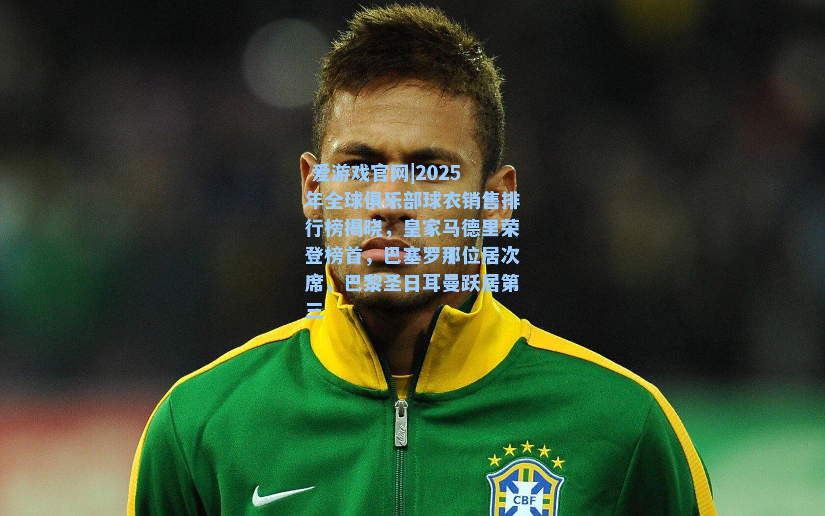 2025年全球俱乐部球衣销售排行榜揭晓，皇家马德里荣登榜首，巴塞罗那位居次席，巴黎圣日耳曼跃居第三