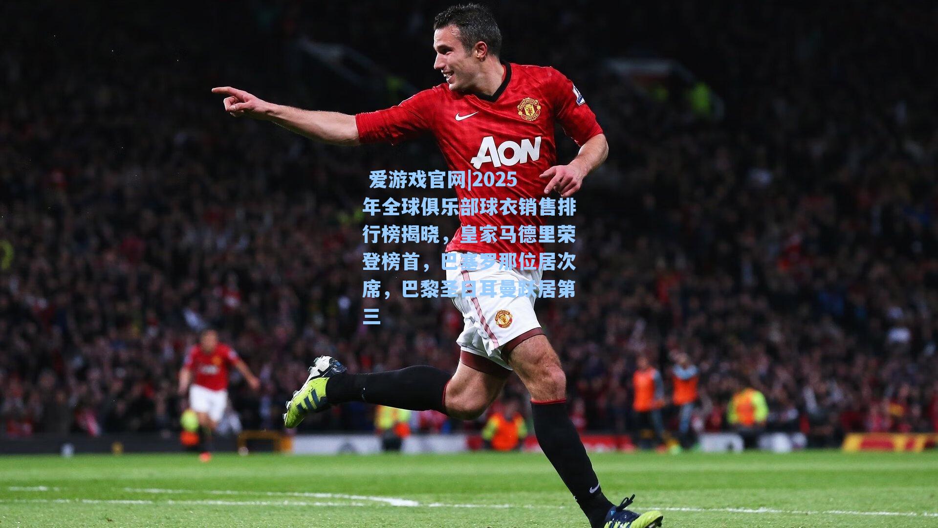 2025年全球俱乐部球衣销售排行榜揭晓，皇家马德里荣登榜首，巴塞罗那位居次席，巴黎圣日耳曼跃居第三