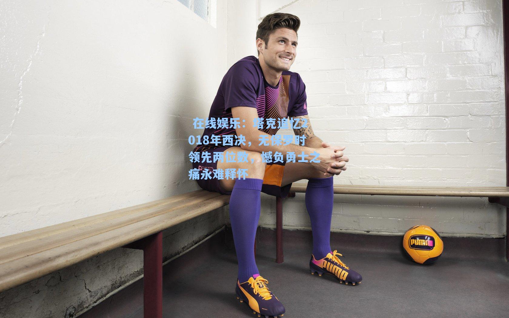 塔克追忆2018年西决，无保罗时领先两位数，憾负勇士之痛永难释怀